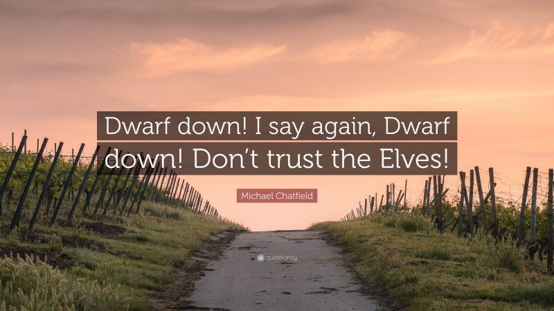 Michael Chatfield Quote: “Dwarf down! I say again, Dwarf down! Don’t trust the Elves!”