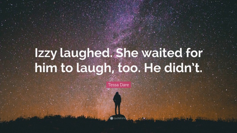 Tessa Dare Quote: “Izzy laughed. She waited for him to laugh, too. He didn’t.”