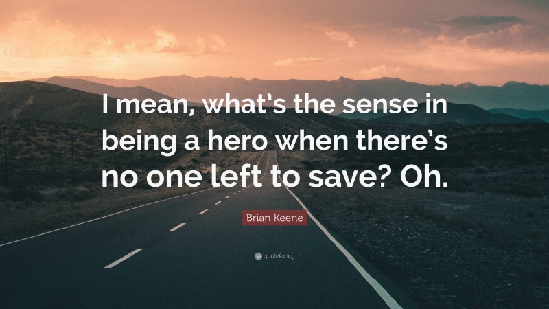 Brian Keene Quote: “I mean, what’s the sense in being a hero when there’s no one left to save? Oh.”