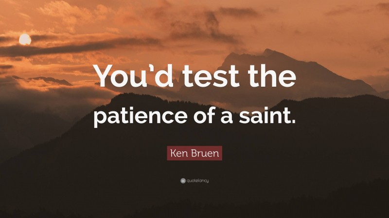 Ken Bruen Quote: “You’d test the patience of a saint.”