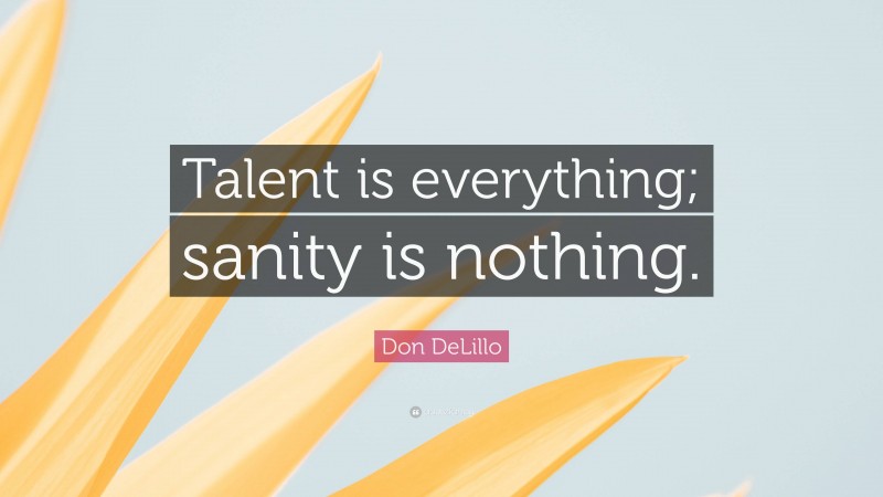 Don DeLillo Quote: “Talent is everything; sanity is nothing.”
