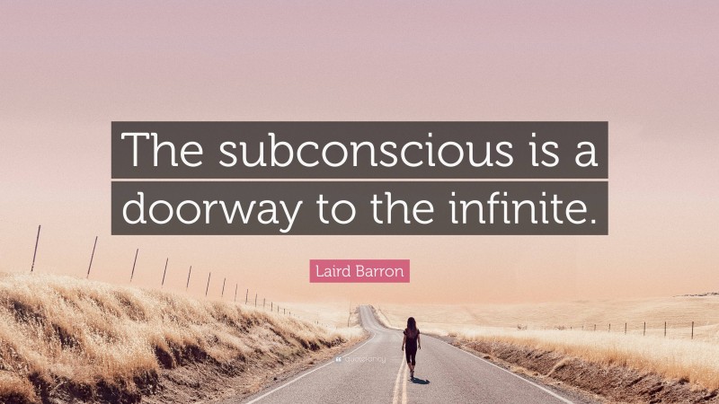 Laird Barron Quote: “The subconscious is a doorway to the infinite.”