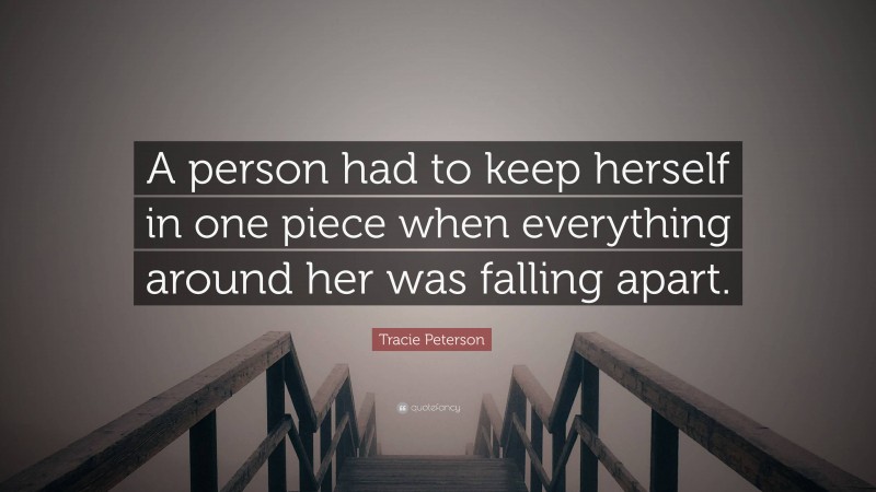Tracie Peterson Quote: “A person had to keep herself in one piece when everything around her was falling apart.”