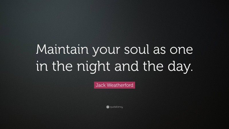 Jack Weatherford Quote: “Maintain your soul as one in the night and the day.”