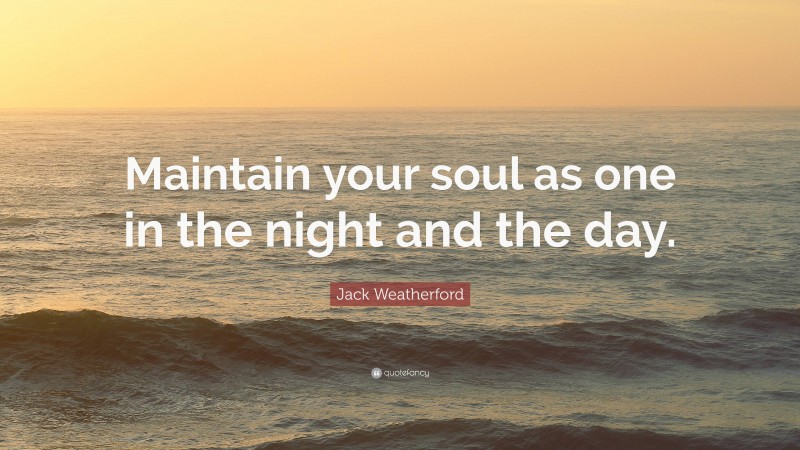 Jack Weatherford Quote: “Maintain your soul as one in the night and the day.”