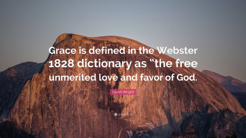 David Wright Quote: “Grace is defined in the Webster 1828 dictionary as “the free unmerited love and favor of God.”