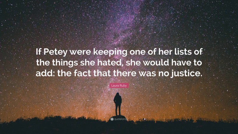 Laura Ruby Quote: “If Petey were keeping one of her lists of the things she hated, she would have to add: the fact that there was no justice.”
