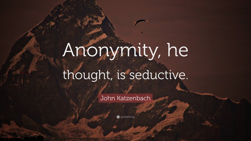 John Katzenbach Quote: “Anonymity, he thought, is seductive.”