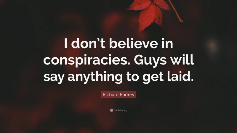 Richard Kadrey Quote: “I don’t believe in conspiracies. Guys will say anything to get laid.”