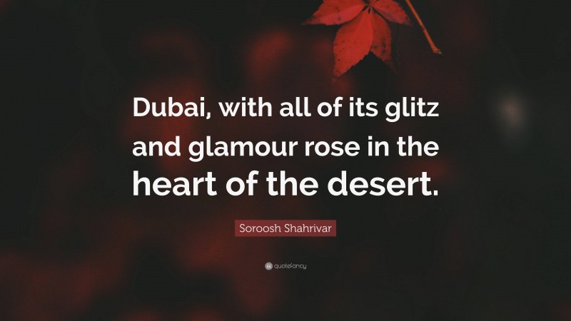 Soroosh Shahrivar Quote: “Dubai, with all of its glitz and glamour rose in the heart of the desert.”