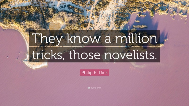 Philip K. Dick Quote: “They know a million tricks, those novelists.”