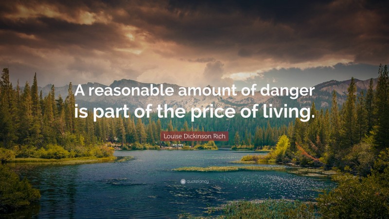 Louise Dickinson Rich Quote: “A reasonable amount of danger is part of the price of living.”