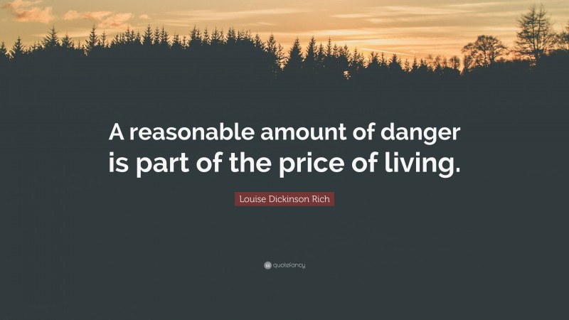 Louise Dickinson Rich Quote: “A reasonable amount of danger is part of the price of living.”