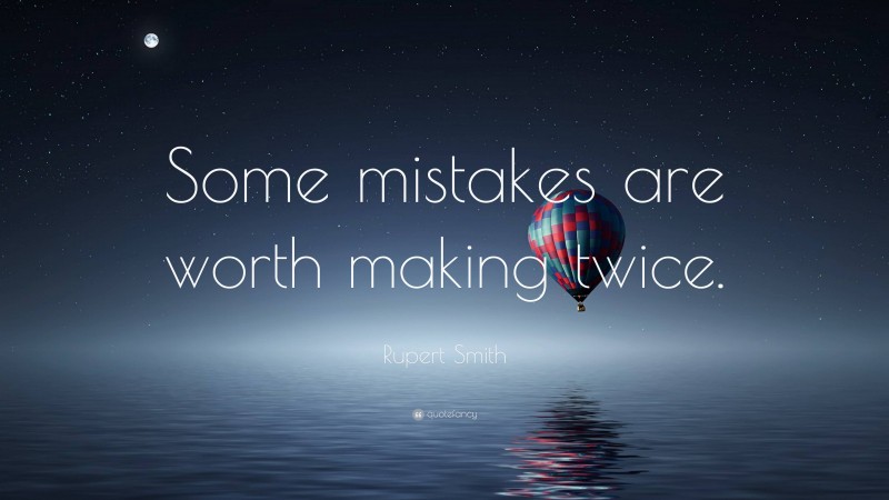 Rupert Smith Quote: “Some mistakes are worth making twice.”