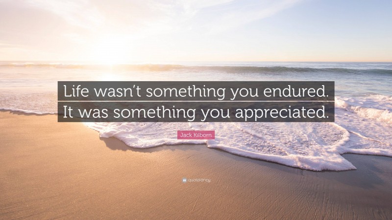 Jack Kilborn Quote: “Life wasn’t something you endured. It was something you appreciated.”