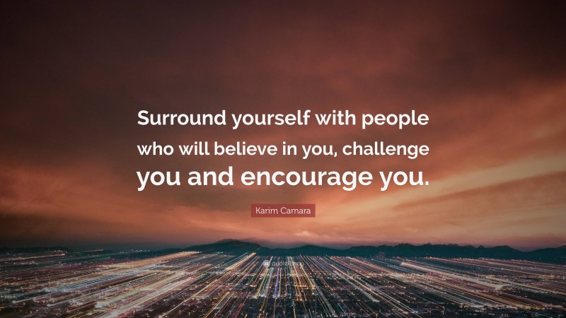 Karim Camara Quote: “Surround yourself with people who will believe in you, challenge you and encourage you.”