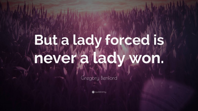 Gregory Benford Quote: “But a lady forced is never a lady won.”