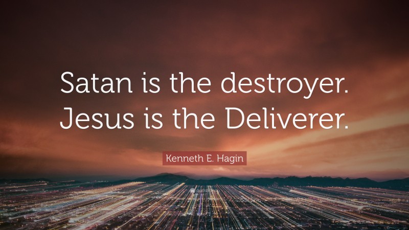 Kenneth E. Hagin Quote: “Satan is the destroyer. Jesus is the Deliverer.”