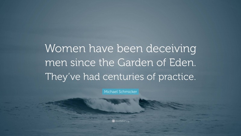Michael Schmicker Quote: “Women have been deceiving men since the Garden of Eden. They’ve had centuries of practice.”