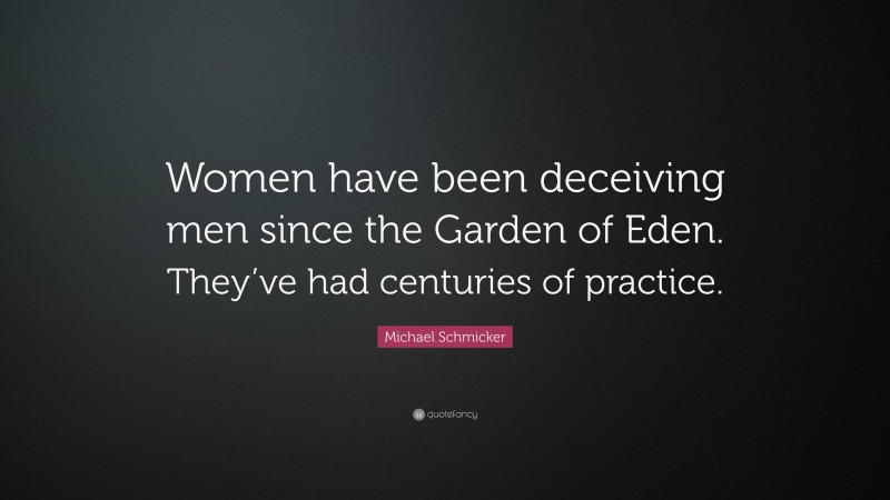 Michael Schmicker Quote: “Women have been deceiving men since the Garden of Eden. They’ve had centuries of practice.”