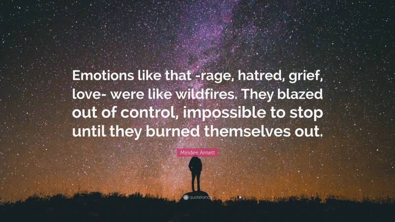 Mindee Arnett Quote: “Emotions like that -rage, hatred, grief, love- were like wildfires. They blazed out of control, impossible to stop until they burned themselves out.”