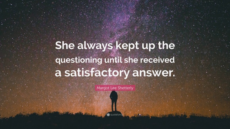 Margot Lee Shetterly Quote: “She always kept up the questioning until she received a satisfactory answer.”