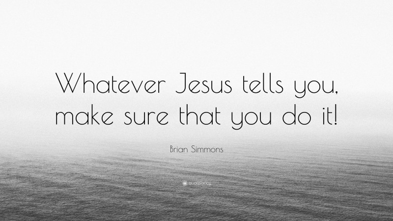 Brian Simmons Quote: “Whatever Jesus tells you, make sure that you do it!”