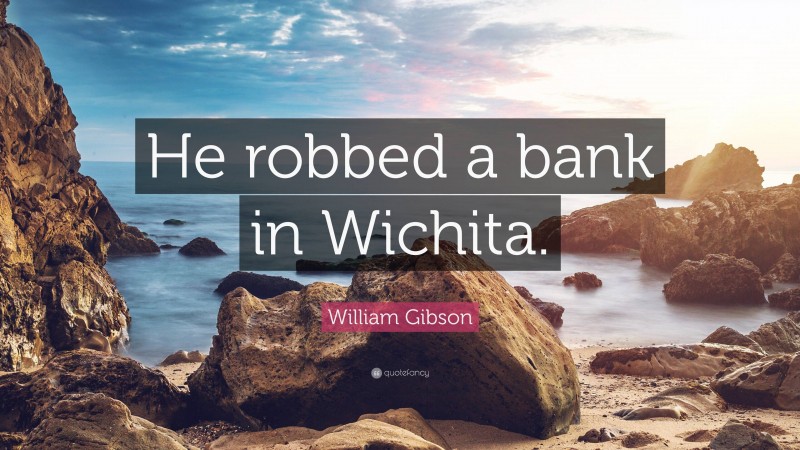 William Gibson Quote: “He robbed a bank in Wichita.”