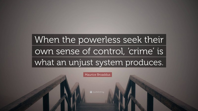 Maurice Broaddus Quote: “When the powerless seek their own sense of control, ‘crime’ is what an unjust system produces.”