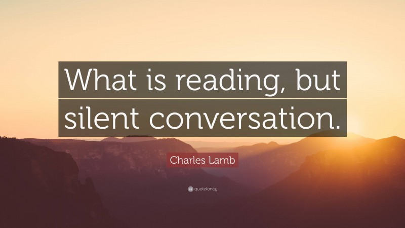 Charles Lamb Quote: “What is reading, but silent conversation.”