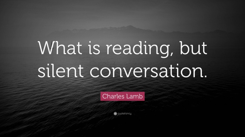 Charles Lamb Quote: “What is reading, but silent conversation.”