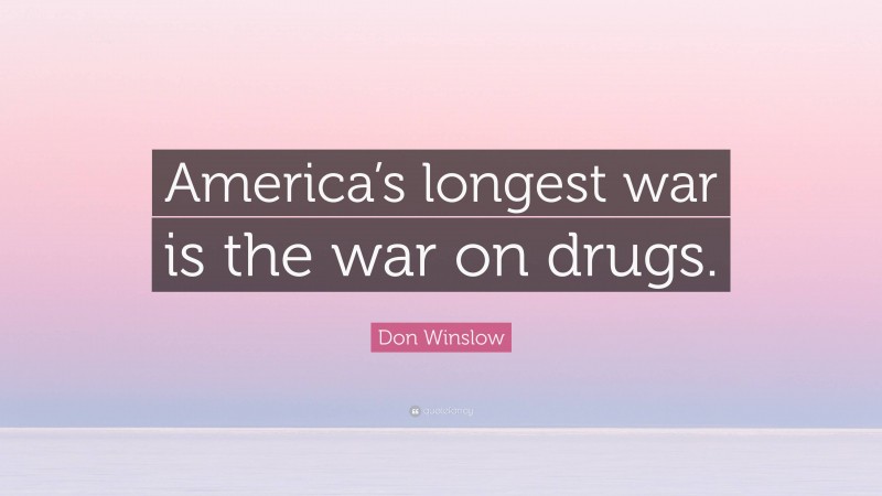 Don Winslow Quote: “America’s longest war is the war on drugs.”