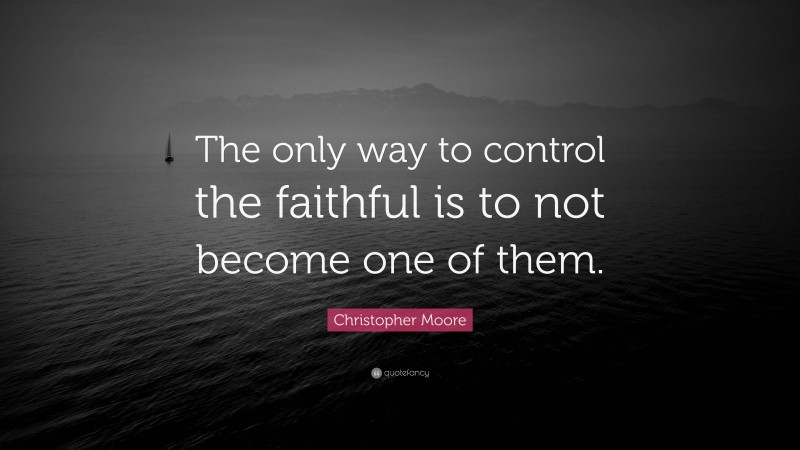 Christopher Moore Quote: “The only way to control the faithful is to not become one of them.”