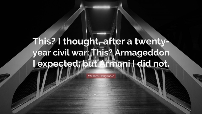 William Dalrymple Quote: “This? I thought, after a twenty-year civil war: This? Armageddon I expected; but Armani I did not.”