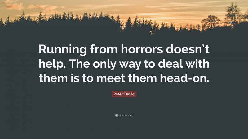 Peter David Quote: “Running from horrors doesn’t help. The only way to deal with them is to meet them head-on.”