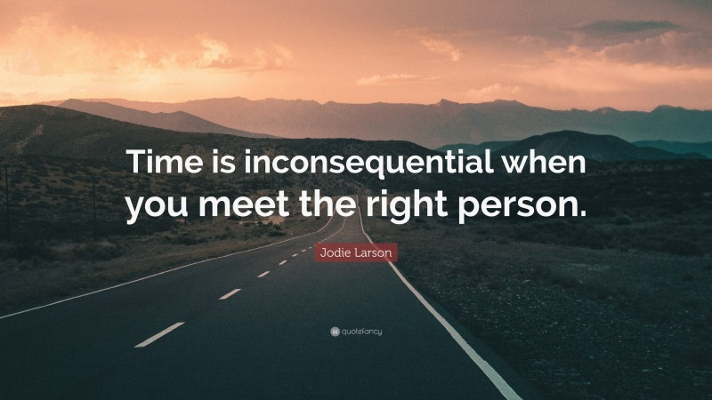 Jodie Larson Quote: “Time is inconsequential when you meet the right person.”