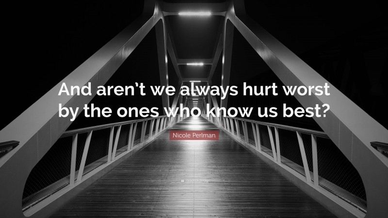 Nicole Perlman Quote: “And aren’t we always hurt worst by the ones who know us best?”