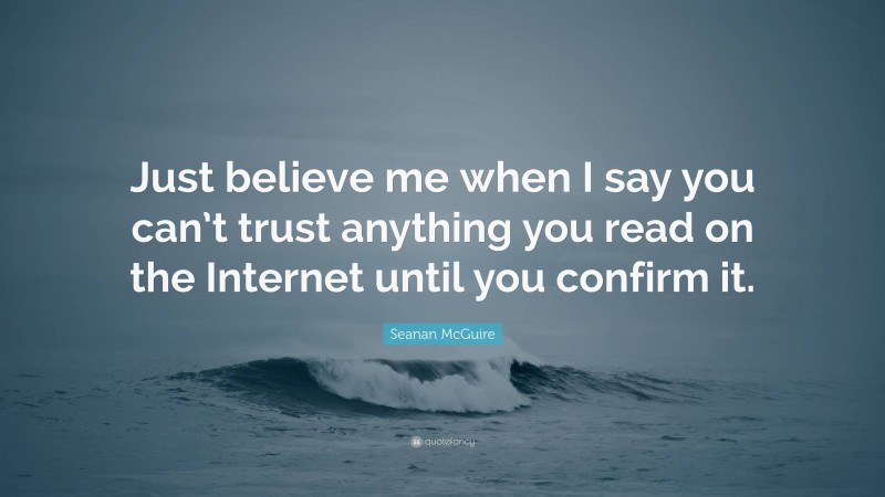 Seanan McGuire Quote: “Just believe me when I say you can’t trust anything you read on the Internet until you confirm it.”