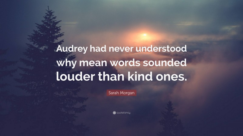 Sarah Morgan Quote: “Audrey had never understood why mean words sounded louder than kind ones.”