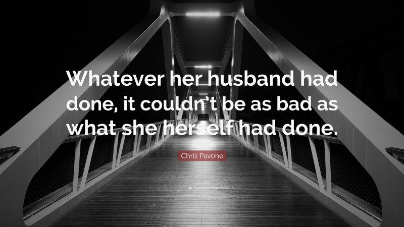 Chris Pavone Quote: “Whatever her husband had done, it couldn’t be as bad as what she herself had done.”