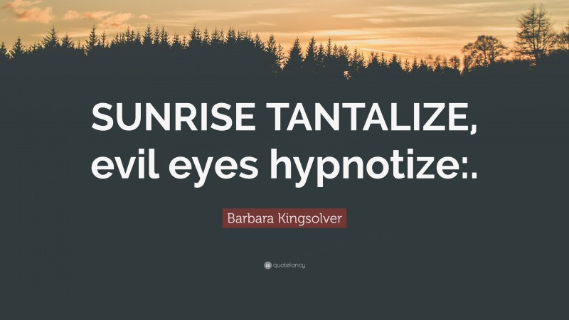 Barbara Kingsolver Quote: “SUNRISE TANTALIZE, evil eyes hypnotize:.”