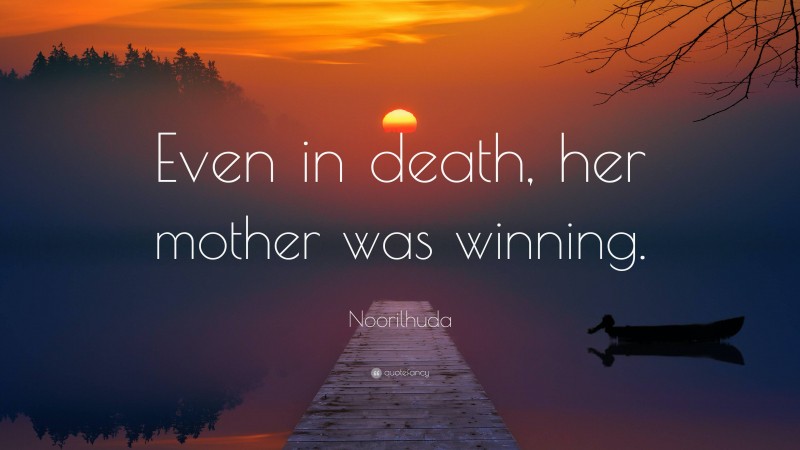 Noorilhuda Quote: “Even in death, her mother was winning.”
