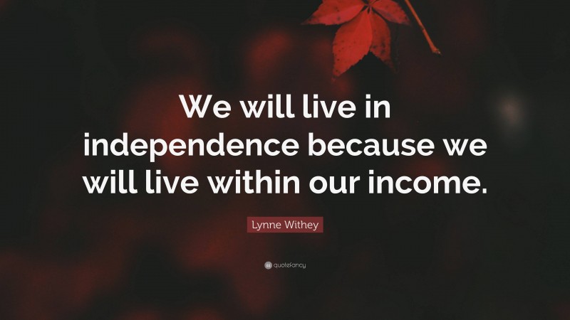 Lynne Withey Quote: “We will live in independence because we will live within our income.”