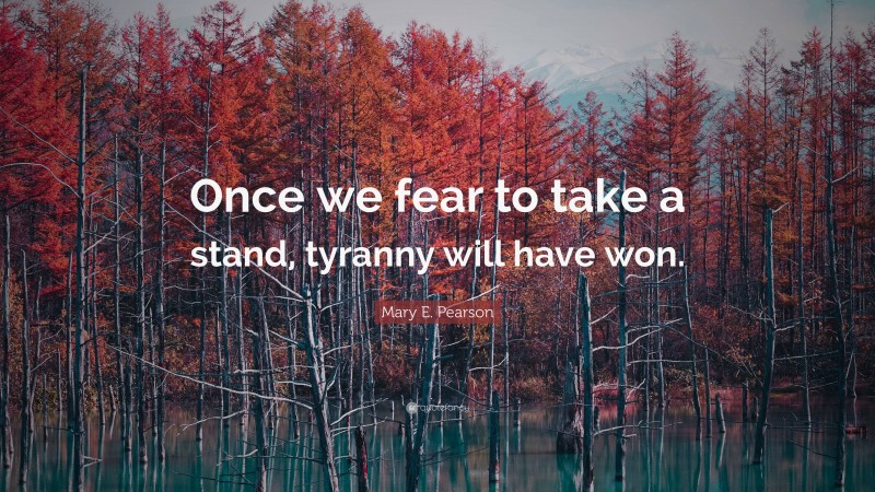 Mary E. Pearson Quote: “Once we fear to take a stand, tyranny will have won.”