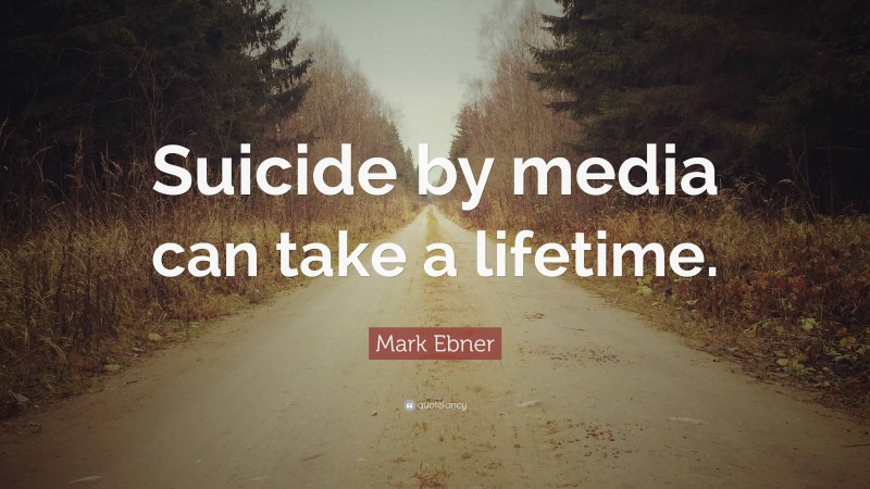 Mark Ebner Quote: “Suicide by media can take a lifetime.”