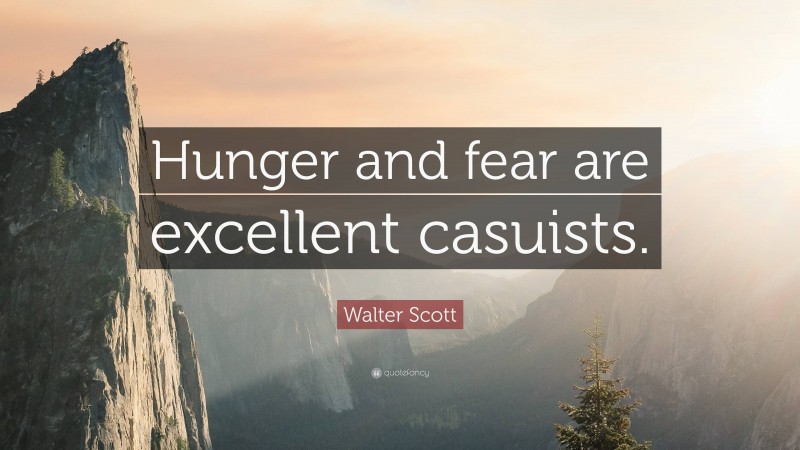 Walter Scott Quote: “Hunger and fear are excellent casuists.”