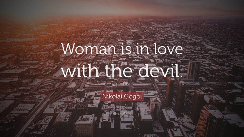 Nikolai Gogol Quote: “Woman is in love with the devil.”