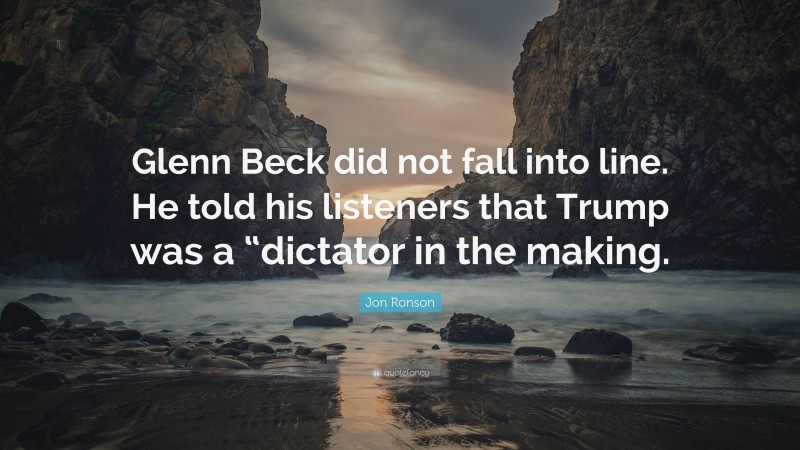 Jon Ronson Quote: “Glenn Beck did not fall into line. He told his listeners that Trump was a “dictator in the making.”