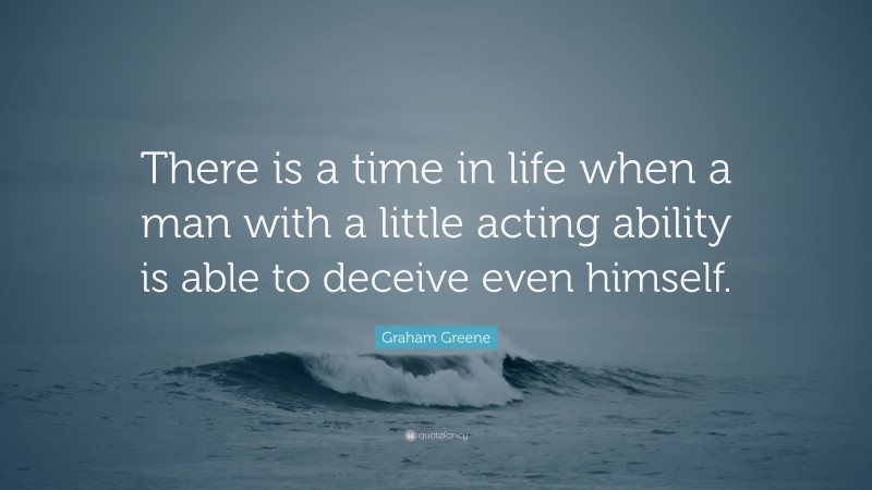 Graham Greene Quote: “There is a time in life when a man with a little acting ability is able to deceive even himself.”