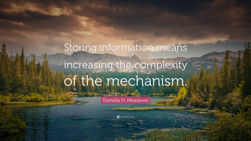 Donella H. Meadows Quote: “Storing information means increasing the complexity of the mechanism.”